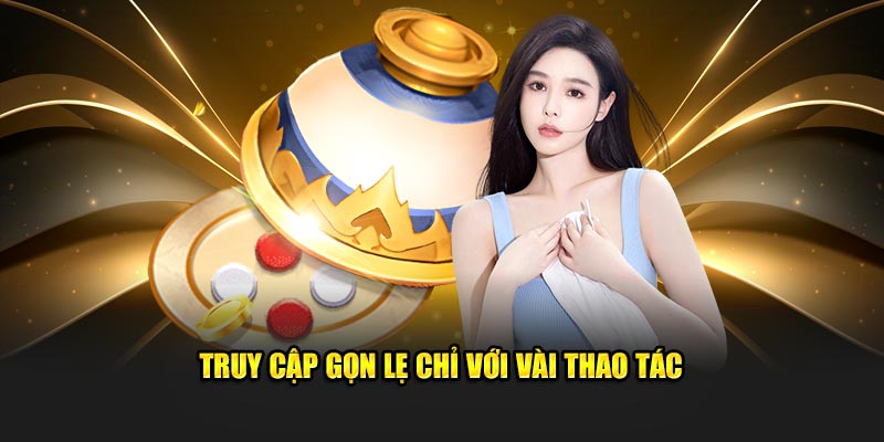 Truy cập gọn lẹ chỉ với vài thao tác