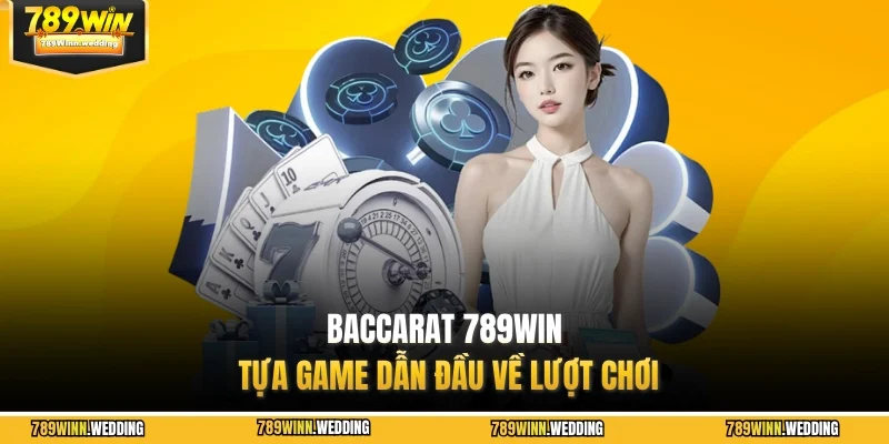 Baccarat 789WIN tựa game dẫn đầu về lượt chơi 