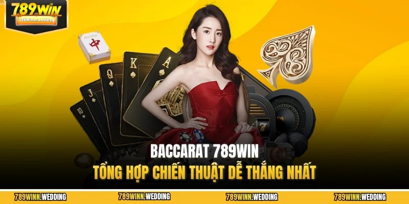 Baccarat 789WIN - Tổng hợp chiến thuật dễ thắng nhất
