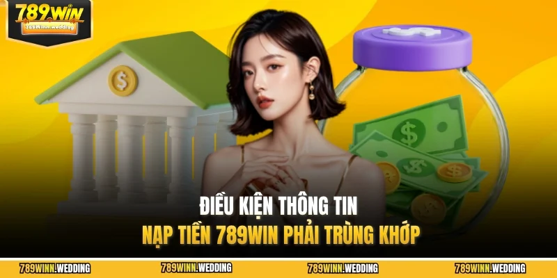 Điều kiện thông tin nạp tiền 789WIN phải trùng khớp