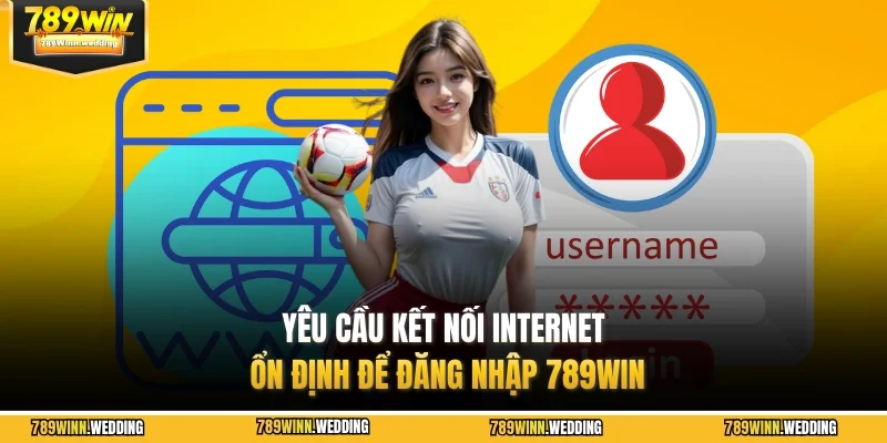 Yêu cầu kết nối internet ổn định để đăng nhập 789WIN