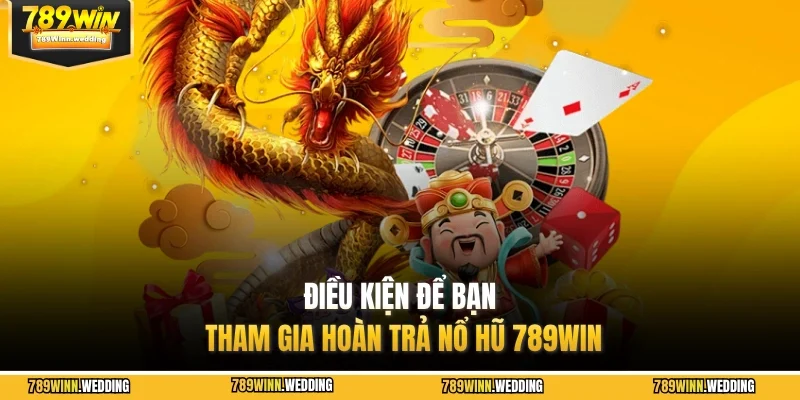 Điều kiện để bạn tham gia hoàn trả nổ hũ 789WIN
