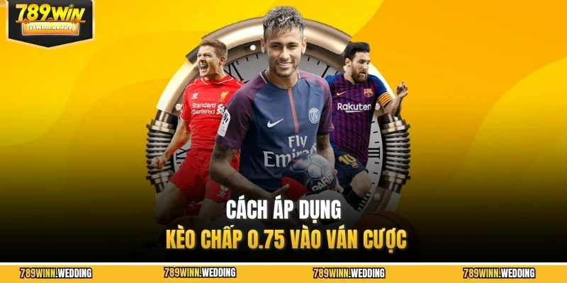 Cách áp dụng kèo chấp 0.75 vào ván cược