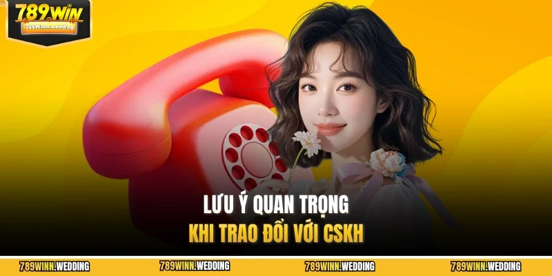 Lưu ý quan trọng khi trao đổi với CSKH