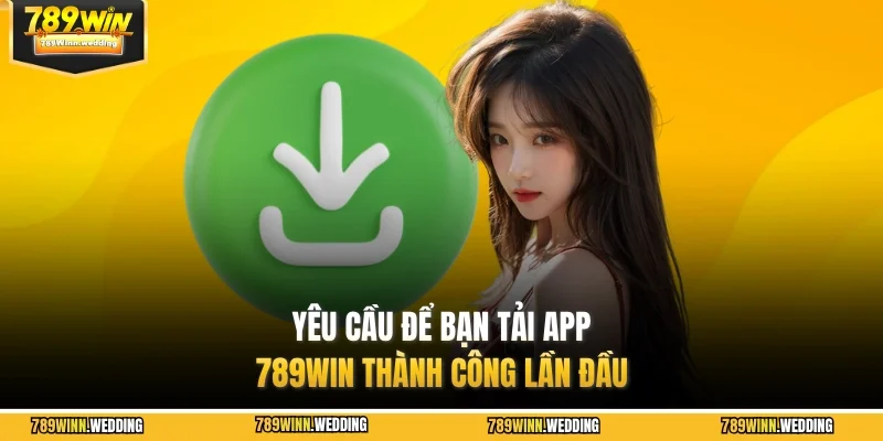 Yêu cầu để bạn tải app 789WIN thành công lần đầu
