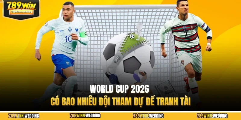 World Cup 2026 có bao nhiêu đội tham dự để tranh tài