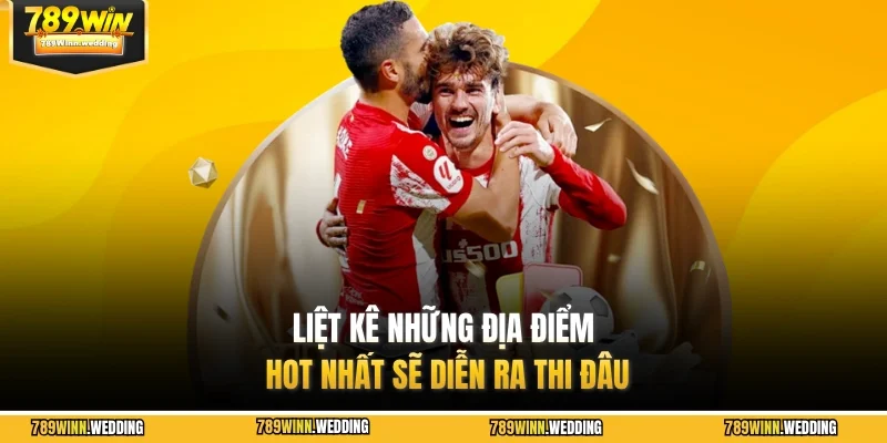 Liệt kê những địa điểm hot nhất sẽ diễn ra thi đâu