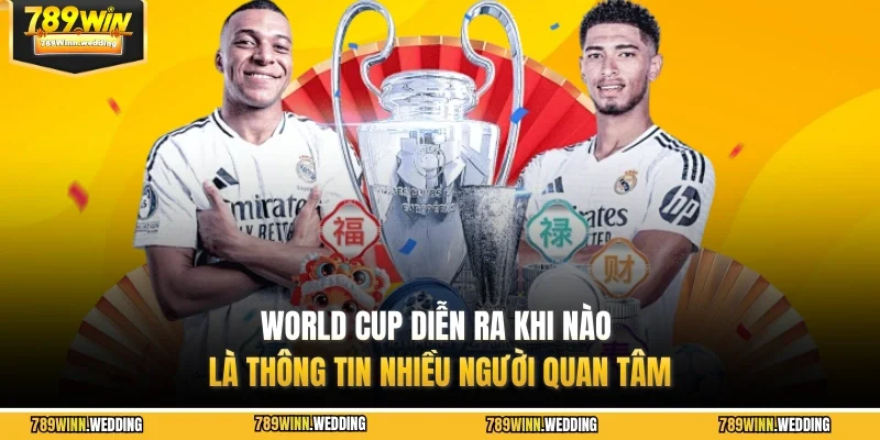 World Cup diễn ra khi nào là thông tin nhiều người quan tâm